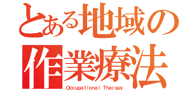 とある地域の作業療法士（Ｏｃｃｕｐａｔｉｏｎａｌ Ｔｈｅｒａｐｙ）