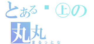 とある☮㊤の丸丸（まるっとな）