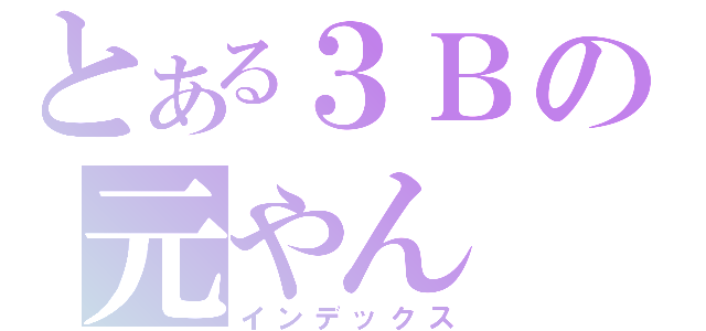 とある３Ｂの元やん（インデックス）