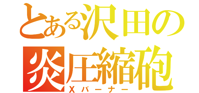 とある沢田の炎圧縮砲（Ｘバーナー）