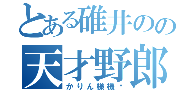 とある碓井のの天才野郎（かりん様様♡）