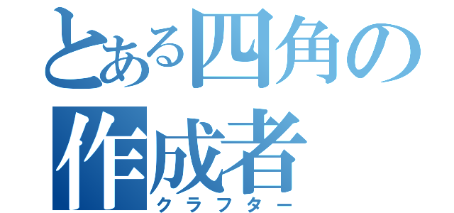 とある四角の作成者（クラフター）