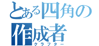 とある四角の作成者（クラフター）