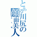 とある川尻の顔面美人（たく坊）