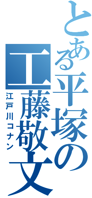 とある平塚の工藤敬文（江戸川コナン）