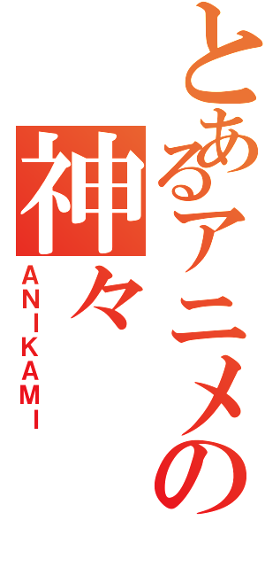 とあるアニメの神々（ＡＮＩＫＡＭＩ）