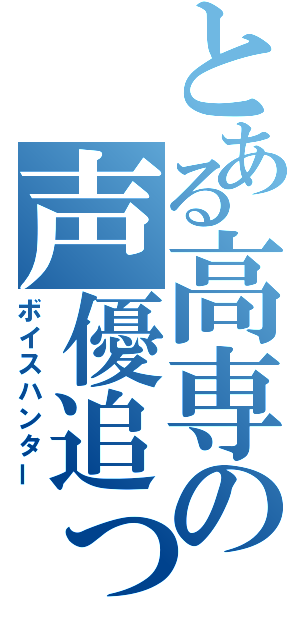 とある高専の声優追っかけ（ボイスハンター）