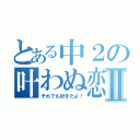 とある中２の叶わぬ恋Ⅱ（それでも好きだよ！）