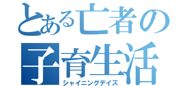 とある亡者の子育生活（シャイニングデイズ）