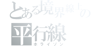 とある境界線上の平行線（ホライゾン）