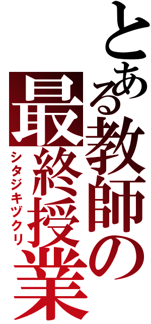 とある教師の最終授業（シタジキヅクリ）