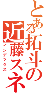 とある拓斗の近藤スネ夫（インデックス）