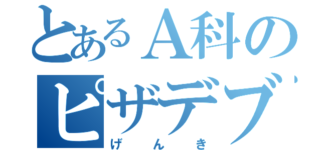 とあるＡ科のピザデブ（げ ん き）