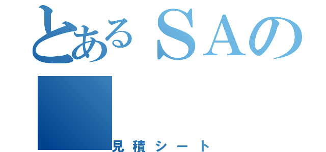 とあるＳＡの（見積シート）