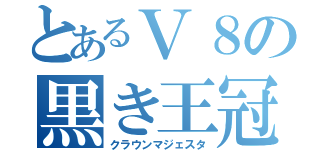 とあるＶ８の黒き王冠（クラウンマジェスタ）