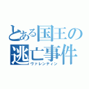 とある国王の逃亡事件（ヴァレンティン）