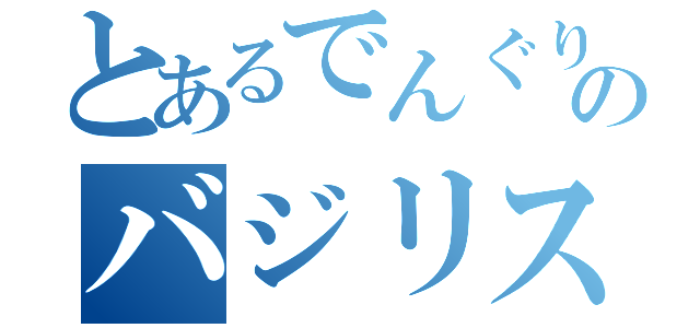 とあるでんぐりのバジリスクタイム（）