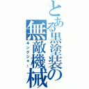 とある黒塗装の無敵機械（キングジョー）