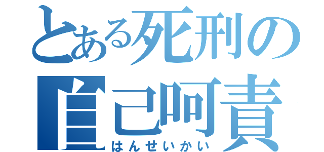 とある死刑の自己呵責（はんせいかい）