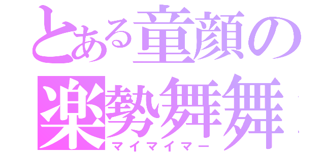 とある童顔の楽勢舞舞（マイマイマー）