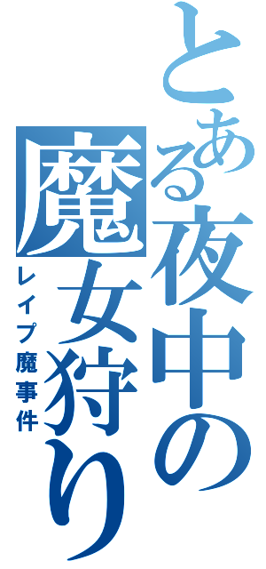 とある夜中の魔女狩り（レイプ魔事件）