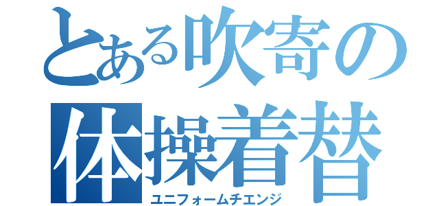 とある吹寄の体操着替（ユニフォームチエンジ）