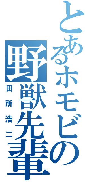 とあるホモビの野獣先輩（田所浩二）