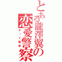 とある瀧澤翼の恋愛警察（オーイ瀧澤）