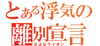 とある浮気の離別宣言（さよなライオン）