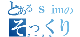 とあるｓｉｍのそっくりさん（スーさん）