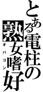 とある電柱の熟女嗜好（オバコン）