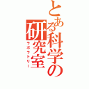 とある科学の研究室（ラボラトリー）