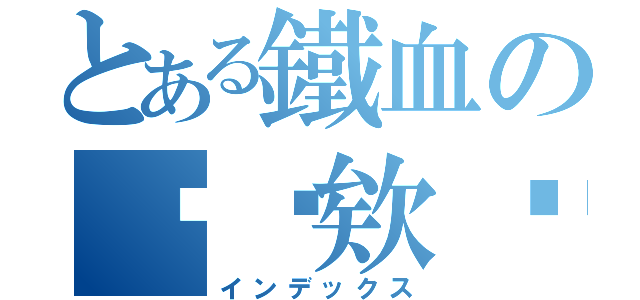 とある鐵血の啊瑋欸✮（インデックス）