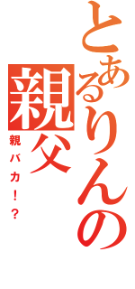 とあるりんの親父（親バカ！？）