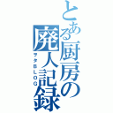 とある厨房の廃人記録（ヲタＢＬＯＧ）