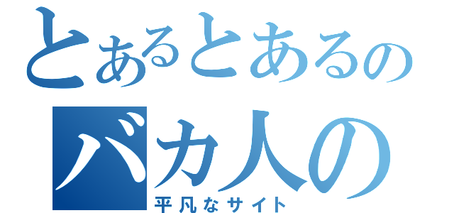 とあるとあるのバカ人の（平凡なサイト）