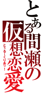 とある間瀬の仮想恋愛（とぅるーくりあっ！）