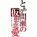 とある間瀬の仮想恋愛（とぅるーくりあっ！）