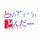 とあるアイマスヲタのどんだー（ひさやん）