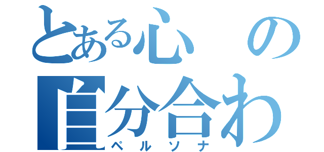 とある心の自分合わせ（ペルソナ）