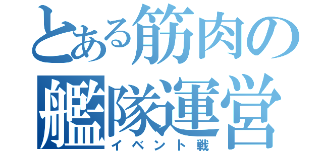 とある筋肉の艦隊運営（イベント戦）