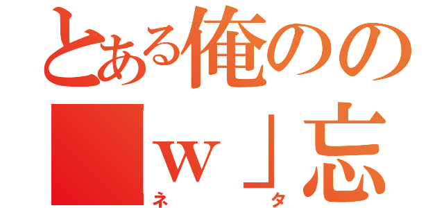 とある俺のの「ｗ」忘れ（ネタ）