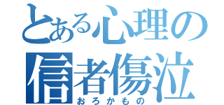 とある心理の信者傷泣（おろかもの）