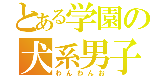 とある学園の犬系男子（わんわんお）