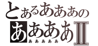 とあるあああのああああⅡ（あああああ）