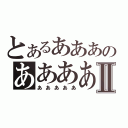 とあるあああのああああⅡ（あああああ）