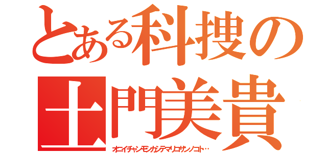 とある科捜の土門美貴（オニイチャンモシカシテマリコサンノコト…）