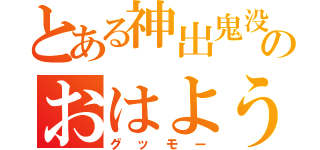 とある神出鬼没のおはよう（グッモー）