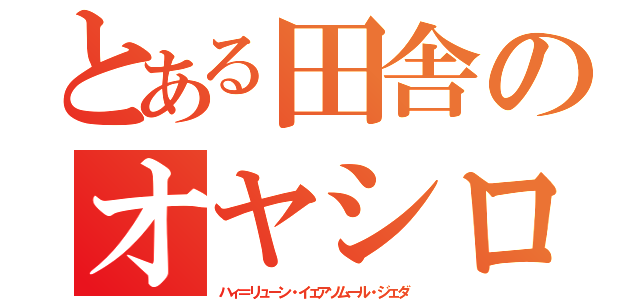 とある田舎のオヤシロ様（ハィ＝リューン・イェアソムール・ジェダ）