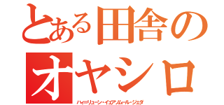 とある田舎のオヤシロ様（ハィ＝リューン・イェアソムール・ジェダ）